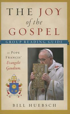 The Joy of the Gospel: Group Reading Guide to Pope Francis' Evangelii Gaudium by Bill Huebsch