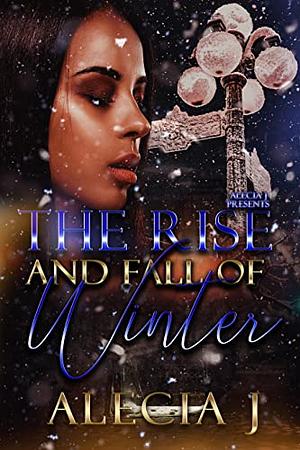 The Rise And Fall Of Winter by Alecia J., Alecia J.