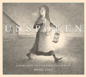 Unspoken: A Story from the Underground Railroad by Henry Cole
