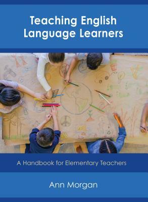 Teaching English Language Learners: A Handbook for Elementary Teachers by Ann Morgan