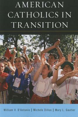 American Catholics in Transition by Michele Dillon, William V. D'Antonio, Mary L. Gautier