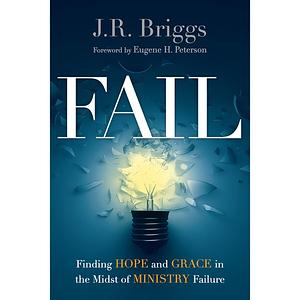 Fail: Finding Hope and Grace in the Midst of Ministry Failure by J. R. Briggs