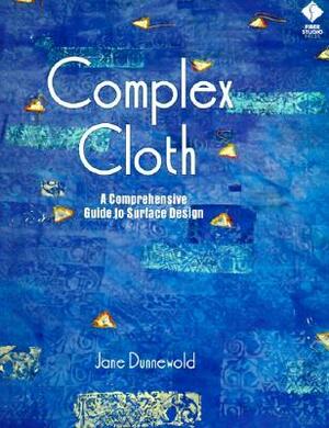 Complex Cloth: A Comprehensive Guide to Surface Design by Jane Dunnewold