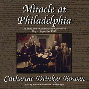 Miracle at Philadelphia: The Story of the Constitutional Convention, May to September 1787 by Catherine Drinker Bowen