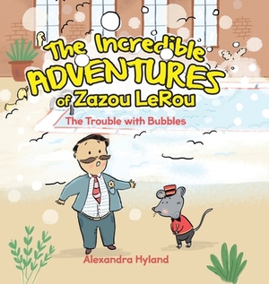 The Incredible Adventures of Zazou LeRou: The Trouble with Bubbles by Alexandra Hyland