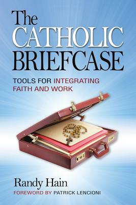 The Catholic Briefcase: Tools for Integrating Faith and Work by Randy Hain