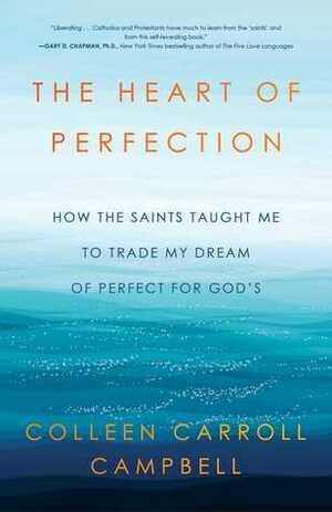The Heart of Perfection: How the Saints Taught Me to Trade My Dream of Perfect for God's by Colleen Carroll Campbell