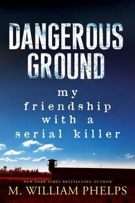 Dangerous Ground: My Friendship with a Serial Killer by M. William Phelps