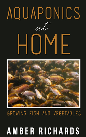 Aquaponics At Home: Growing Fish & Vegetables by Amber Richards