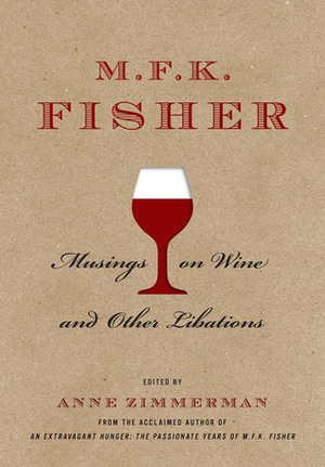 Musings on Wine and Other Libations by Anne Zimmerman, M.F.K. Fisher