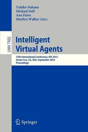 Intelligent Virtual Agents: 12th International Conference, Iva 2012, Santa Cruz, CA, USA, September, 12-14, 2012. Proceedings by Ana Paiva, Michael Neff, Yukiko Nakano, Marilyn A. Walker