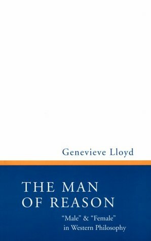 Man of Reason: Male and Female in Western Philosophy by Genevieve Lloyd