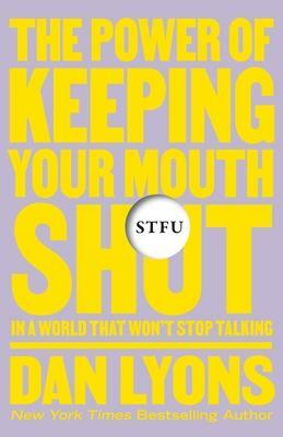 STFU: The Power of Keeping Your Mouth Shut in a World That Won't Stop Talking by Dan Lyons