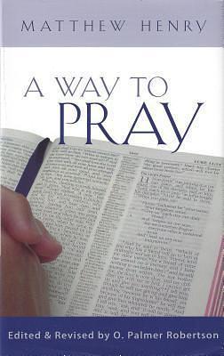 A Way to Pray by O. Palmer Robertson, Matthew Henry, Matthew Henry