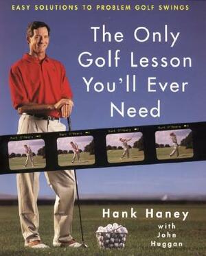 The Only Golf Lesson You'll Ever Need: Easy Solutions to Problem Golf Swings by Hank Haney, John Huggan