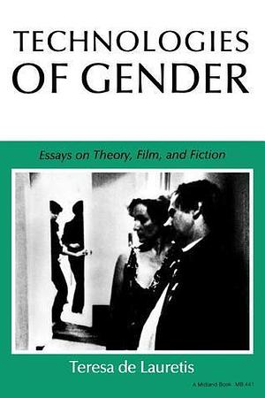 Technologies of Gender. Essays on Theory, Film, and Fiction by Teresa de Lauretis, Teresa de Lauretis