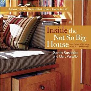 Inside the Not So Big House: Discovering the Details That Bring a Home to Life by Sarah Susanka, Ken Gutmaker, Marc Vassallo