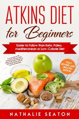 Atkins Diet for Beginners: Easier to Follow than Keto, Paleo, Mediterranean or Low-Calorie Diet to Lose Up To 30 Pounds In 30 Days and Keep It Of by Nathalie Seaton