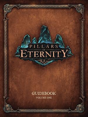 Pillars of Eternity Guidebook Volume 1 by Josh Sawyer, Eric Fenstermaker, Paul Kirsch