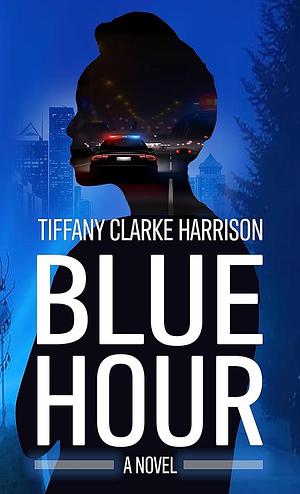 Blue Hour: A Novel by Tiffany Clarke Harrison, Tiffany Clarke Harrison