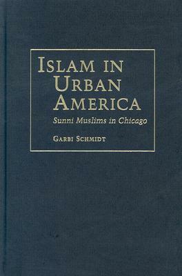 Islam in Urban America: Sunni Muslims in Chicago by Garbi Schmidt