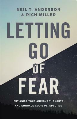 Letting Go of Fear: Put Aside Your Anxious Thoughts and Embrace God's Perspective by Rich Miller, Neil T. Anderson