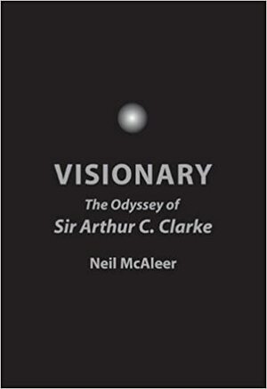 Visionary: The Odyssey of Sir Arthur C. Clarke by Neil McAleer