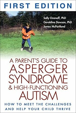 A Parent's Guide to Asperger Syndrome and High-Functioning Autism: How to Meet the Challenges and Help Your Child Thrive by James McPartland, Geraldine Dawson, Sally Ozonoff