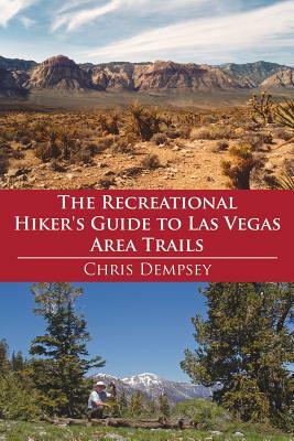 The Recreational Hiker's Guide to Las Vegas Area Trails: A Compilation of Level 1, 2, and 3 Hikes in the Area Immediately Surrounding Las Vegas by Chris Dempsey