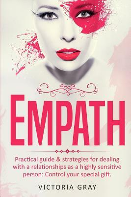 Empath: Practical Guide & Strategies for Dealing with a Relationships as a Highly Sensitive Person: Control Your Special Gift by Victoria Gray