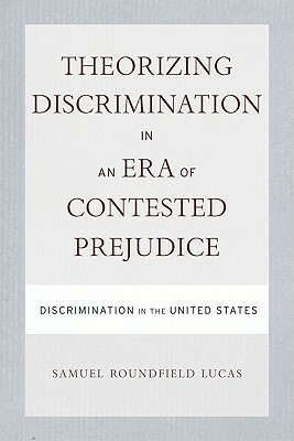 Theorizing Discrimination in an Era of Contested Prejudice: Discrimination in the United States by Samuel Lucas