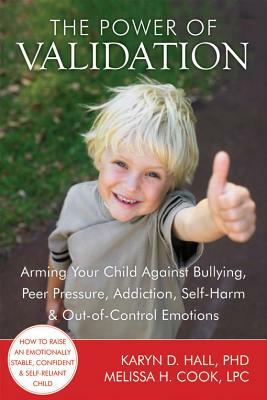The Power of Validation: Arming Your Child Against Bullying, Peer Pressure, Addiction, Self-Harm & Out-Of-Control Emotions by Karyn D. Hall, Melissa Cook