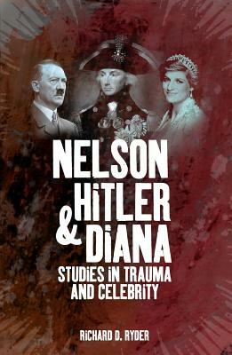 Nelson, Hitler and Diana: Studies in Trauma and Celebrity by Richard D. Ryder