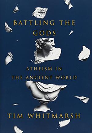 Battling the Gods: Atheism in the Ancient World by Tim Whitmarsh