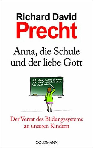 Anna, die Schule und der liebe Gott: Der Verrat des Bildungssystems an unseren Kindern by Richard David Precht