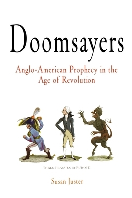 Doomsayers: Anglo-American Prophecy in the Age of Revolution by Susan Juster