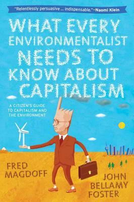 What Every Environmentalist Needs to Know about Capitalism by Fred Magdoff, John Bellamy Foster