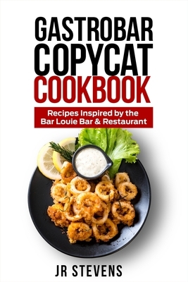 Gastrobar Copycat Cookbook: Recipes Inspired by the Bar Louie Bar & Restaurant by Jr. Stevens