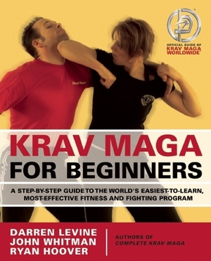 Krav Maga for Beginners: A Step-by-Step Guide to the World's Easiest-to-Learn, Most-Effective Fitness and Fighting Program by John Whitman, Ryan Hoover, Darren Levine