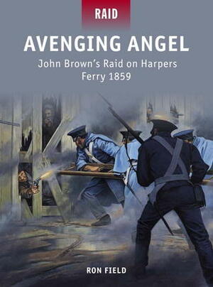 Avenging Angel: John Brown's Raid on Harpers Ferry 1859 by Ron Field, Johnny Shumate