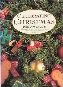 Celebrating Christmas: hundreds of ideas, recipes and flower, food, gift and decorating projects by Pamela Westland