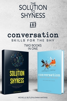 Solution to Shyness & Conversation Skills For The Shy (2 books in 1): Ovecome shyness and social anxiety, learn how to easily talk to anyone & become by Emma Watkins, Michelle Butler