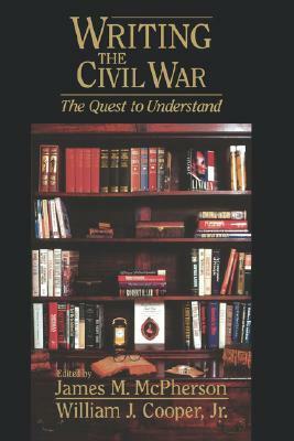 Writing the Civil War: The Quest to Understand by James M. McPherson, William J. Cooper Jr.