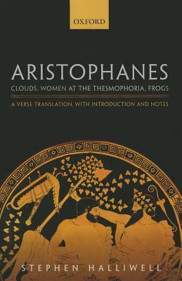 Clouds/Women at the Thesmophoria/Frogs by Stephen Halliwell, Aristophanes