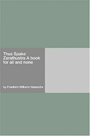 Thus Spake Zarathustra: A Book for All and None by Friedrich Nietzsche