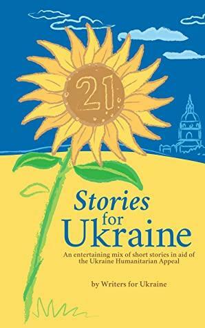 21 Stories for Ukraine: An entertaining mix of short stories in aid of the Ukraine Humanitarian Appeal. by Kath Kilburn, Ginny Swart, Fran Tracey, Sharon Haston, Sally Trueman-Dicken, Wendy Janes, Linda Barrett, Rob Nisbet, Glynis Scrivens, Madalyn Morgan