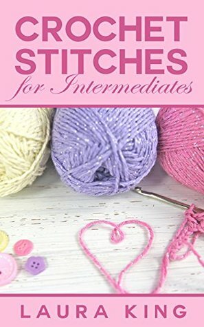 Crochet Stitches for Intermediates by Laura King