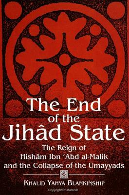 The End of the Jihad State: The Reign of Hisham Ibn 'abd Al-Malik and the Collapse of the Umayyads by Khalid Yahya Blankinship