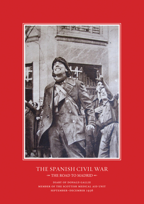 The Road to Madrid: Diary of Donald Gallie, Member of the Scottish Medical Aid Unit, Serving in the Spanish Civil War, September-December by Nina Stevens
