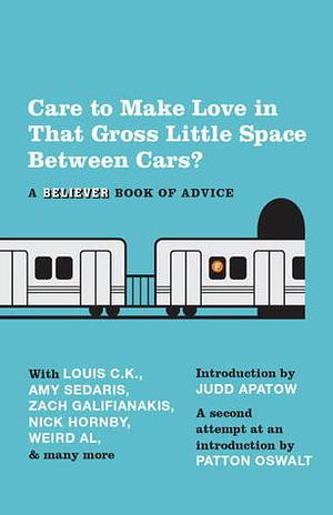 Care to Make Love in That Gross Little Space Between Cars?: A Believer Book of Advice by Judd Apatow, Patton Oswalt, The Believer Magazine, Eric Spitznagel